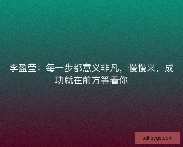 李盈莹：每一步都意义非凡，慢慢来，成功就在前方等着你
