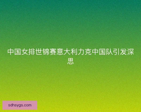 中国女排世锦赛意大利力克中国队引发深思