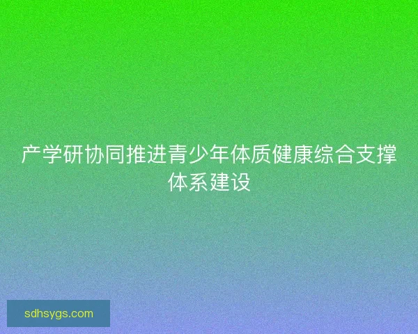产学研协同推进青少年体质健康综合支撑体系建设