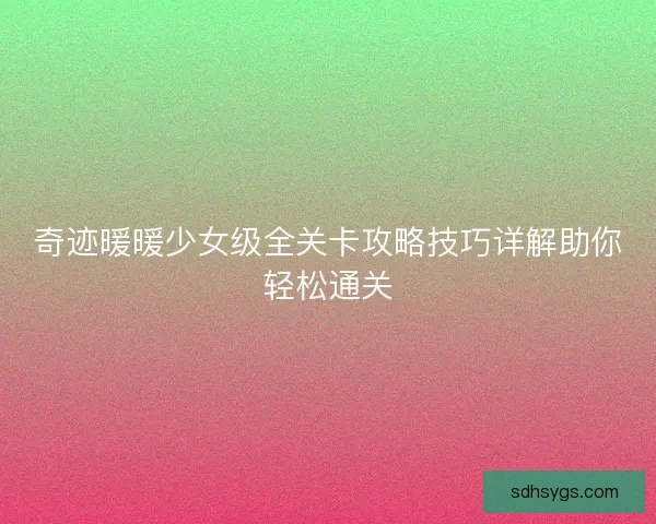 奇迹暖暖少女级全关卡攻略技巧详解助你轻松通关