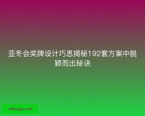 亚冬会奖牌设计巧思揭秘192套方案中脱颖而出秘诀