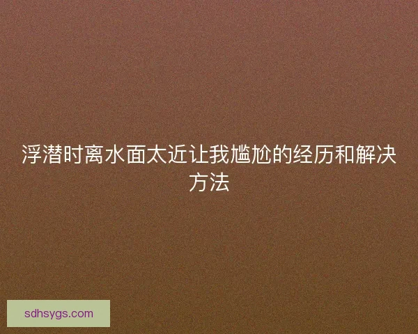 浮潜时离水面太近让我尴尬的经历和解决方法